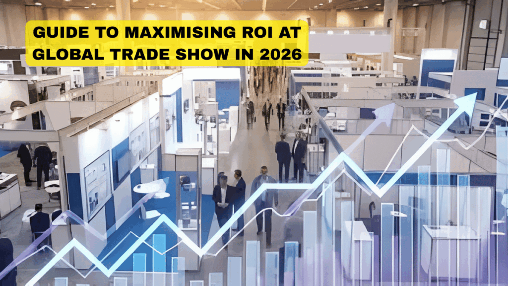 A COMPLETE GUIDE TO MAXIMISING ROI AT ANY GLOBAL TRADE SHOW IN 2026