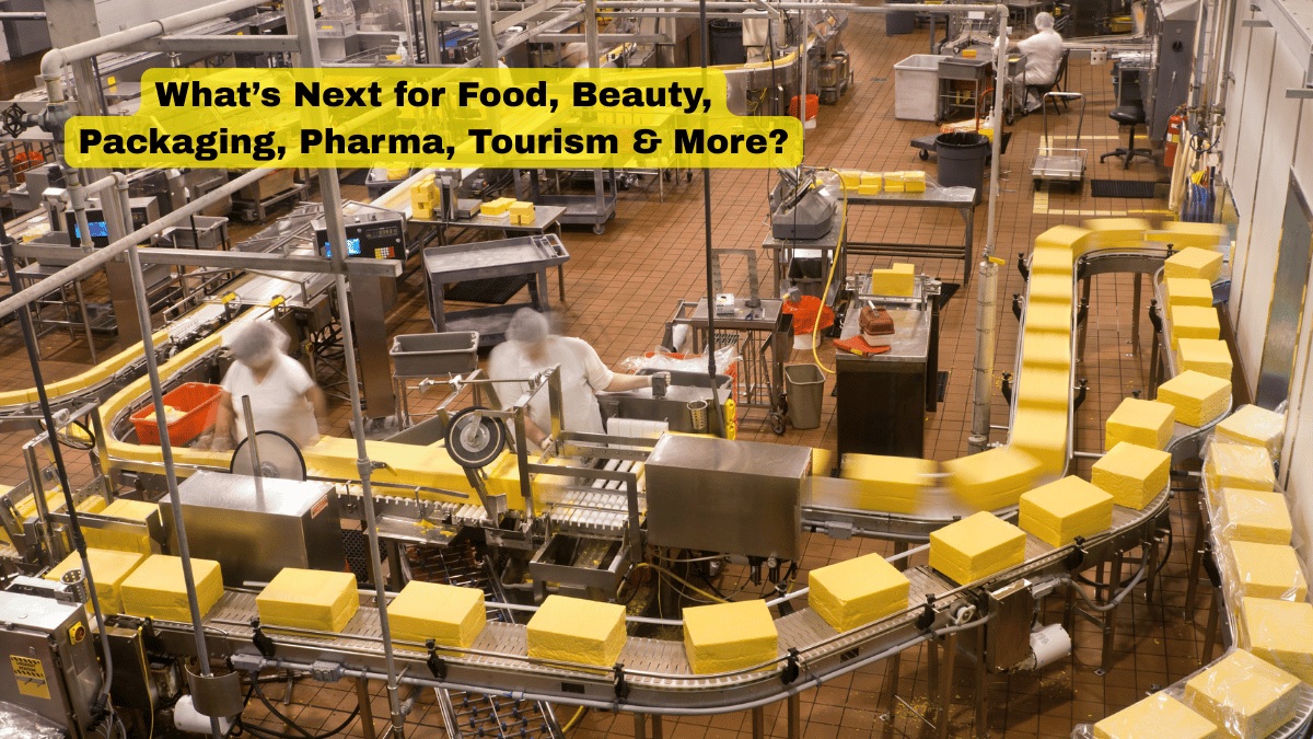 WHAT’S NEXT FOR FOOD, BEAUTY,  PACKAGING,  MACHINERY,  PHARMA, TOURISM & MORE ?