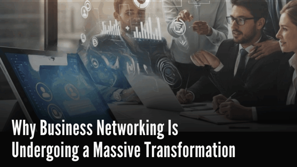 Why Business Networking Is Undergoing a Massive Transformation