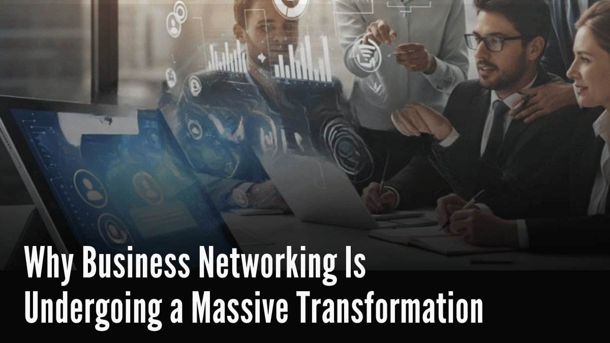 Why Business Networking Is Undergoing a Massive Transformation